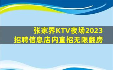 张家界KTV夜场2023招聘信息店内直招无限翻房